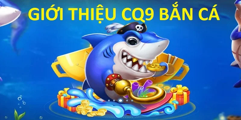 Giới thiệu sơ lược CQ9 bắn cá 