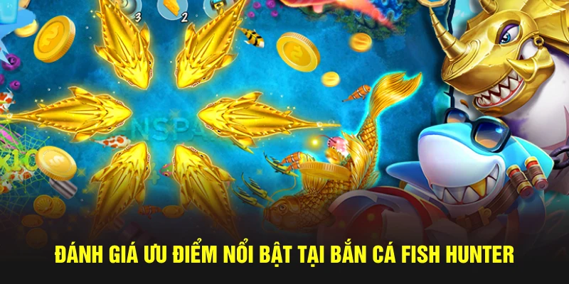 Đánh giá ưu điểm nổi bật tại bắn cá Fish Hunter