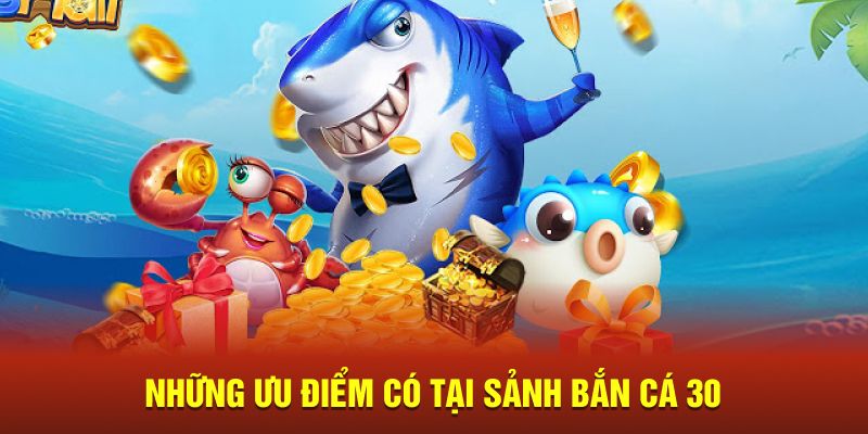 Những ưu điểm có tại sảnh bắn cá 30