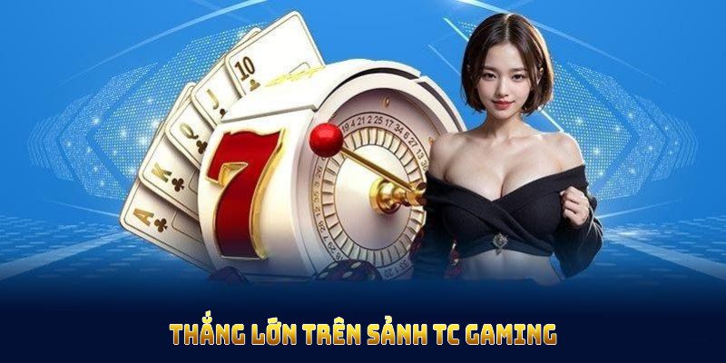 Thắng lớn trên sảnh TC Gaming sẽ đến nếu bạn có chiến lược chơi cụ thể 