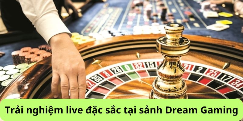 Trải nghiệm live đặc sắc tại sảnh Dream Gaming