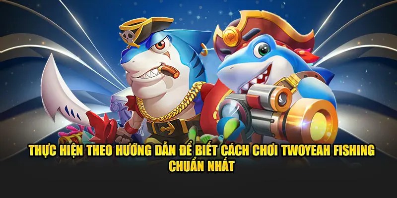 Thực hiện theo hướng dẫn để biết cách chơi TwoYeah Fishing chuẩn nhất